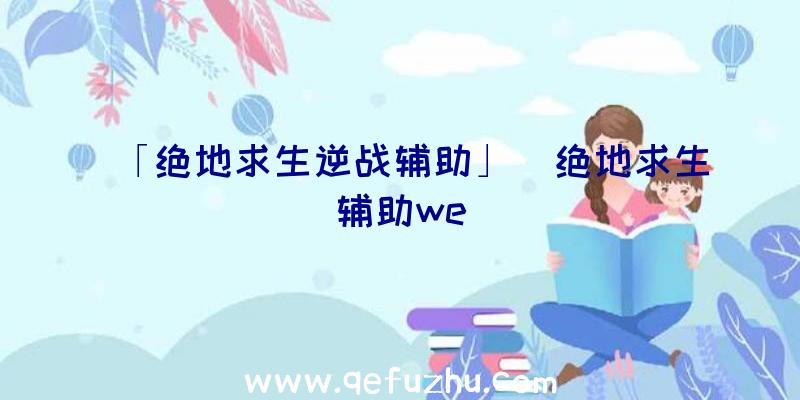 「绝地求生逆战辅助」|绝地求生辅助we